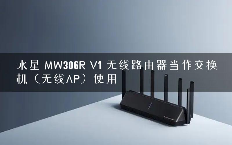 水星 MW306R V1 无线路由器当作交换机(无线AP)使用 水星 MW306R V1 无线路由器当作交换机(无线AP)使用