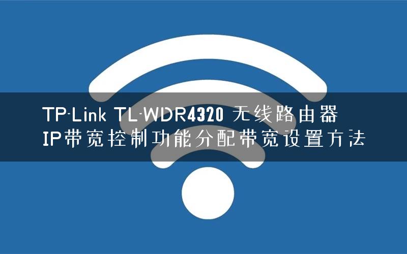 TP-Link TL-WDR4320 无线路由器IP带宽控制功能分配带宽设置方法