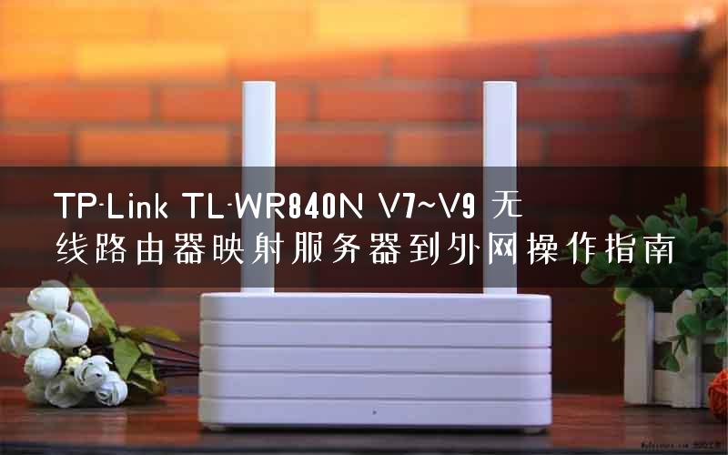 TP-Link TL-WR840N V7~V9 无线路由器映射服务器到外网操作指南