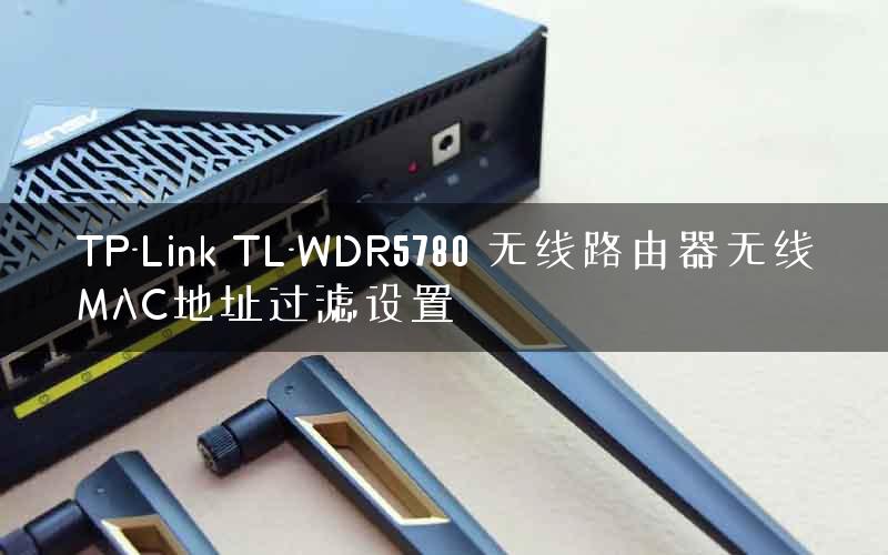 TP-Link TL-WDR5780 无线路由器无线MAC地址过滤设置
