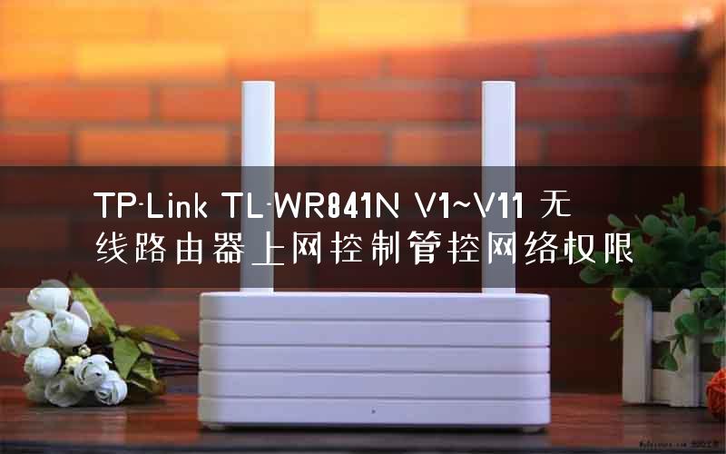TP-Link TL-WR841N V1~V11 无线路由器上网控制管控网络权限
