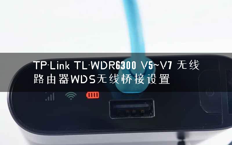 TP-Link TL-WDR6300 V5~V7 无线路由器WDS无线桥接设置