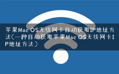 苹果Mac OS无线网卡自动获取IP地址方法(一种自动获取苹果Mac OS无线网卡IP地址方法)