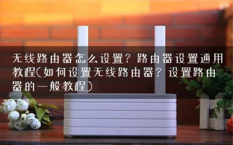 无线路由器怎么设置？路由器设置通用教程(如何设置无线路由器？设置路由器的一般教程)