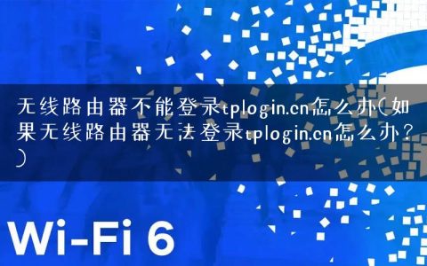 无线路由器不能登录tplogin.cn怎么办(如果无线路由器无法登录tplogin.cn怎么办？)