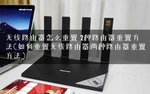 无线路由器怎么重置 2种路由器重置方法(如何重置无线路由器两种路由器重置方法)