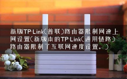新版TP-Link(普联)路由器限制网速上网设置(新版本的TP-Link(通用链路)路由器限制了互联网速度设置。)