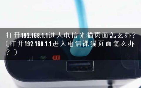 打开192.168.1.1进入电信光猫页面怎么办？(打开192.168.1.1进入电信裸猫页面怎么办？)