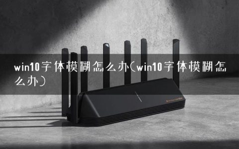 win10字体模糊怎么办(win10字体模糊怎么办)