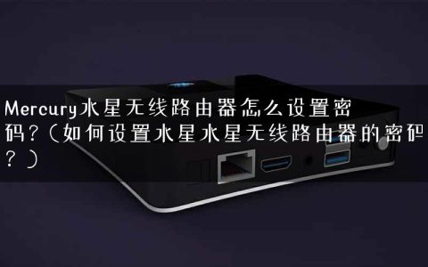 Mercury水星无线路由器怎么设置密码？(如何设置水星水星无线路由器的密码？)