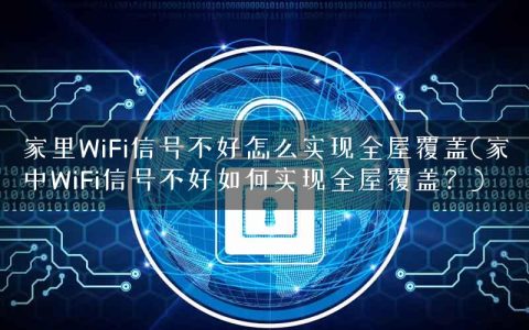 家里WiFi信号不好怎么实现全屋覆盖(家中WiFi信号不好如何实现全屋覆盖？)