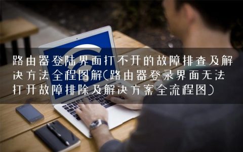 路由器登陆界面打不开的故障排查及解决方法全程图解(路由器登录界面无法打开故障排除及解决方案全流程图)