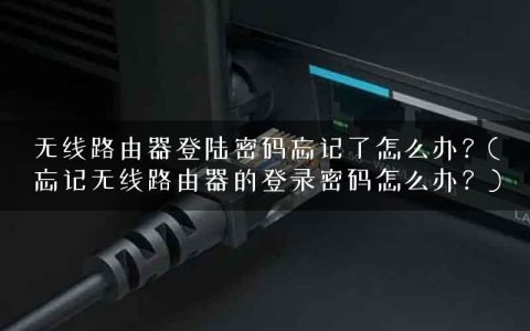 无线路由器登陆密码忘记了怎么办？(忘记无线路由器的登录密码怎么办？)