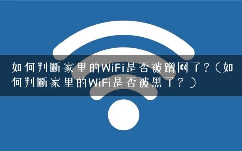 如何判断家里的WiFi是否被蹭网了？(如何判断家里的WiFi是否被黑了？)