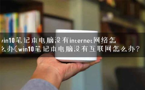 win10笔记本电脑没有internet网络怎么办(win10笔记本电脑没有互联网怎么办？)