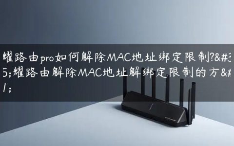 荣耀路由pro如何解除MAC地址绑定限制?荣耀路由解除MAC地址解绑定限制的方法