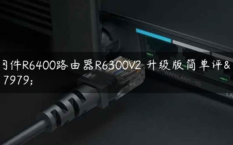网件R6400路由器R6300V2 升级版简单评测
