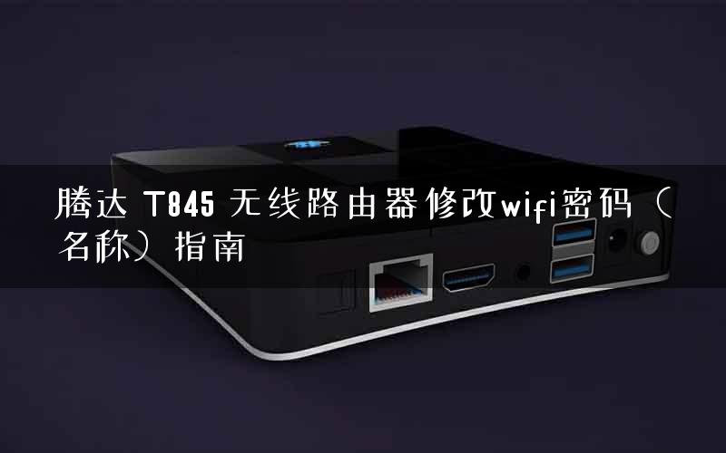 腾达 T845 无线路由器修改wifi密码（名称）指南