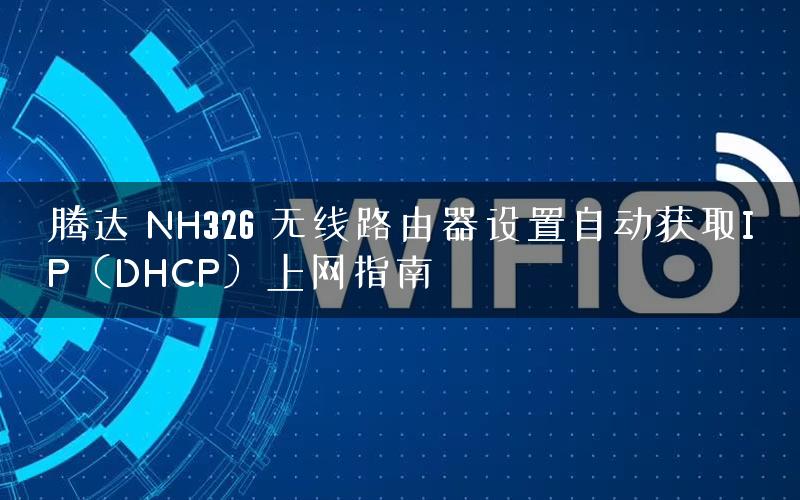 腾达 NH326 无线路由器设置自动获取IP(DHCP)上网指南 腾达 NH326 无线路由器设置自动获取IP(DHCP)上网指南