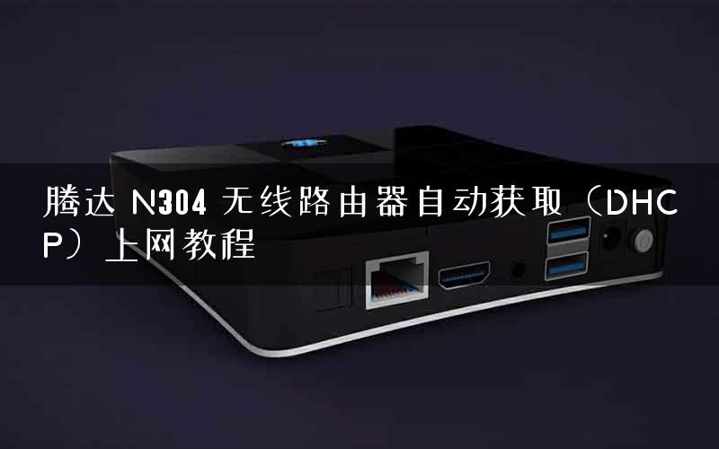 腾达 N304 无线路由器自动获取(DHCP)上网教程 腾达 N304 无线路由器自动获取(DHCP)上网教程