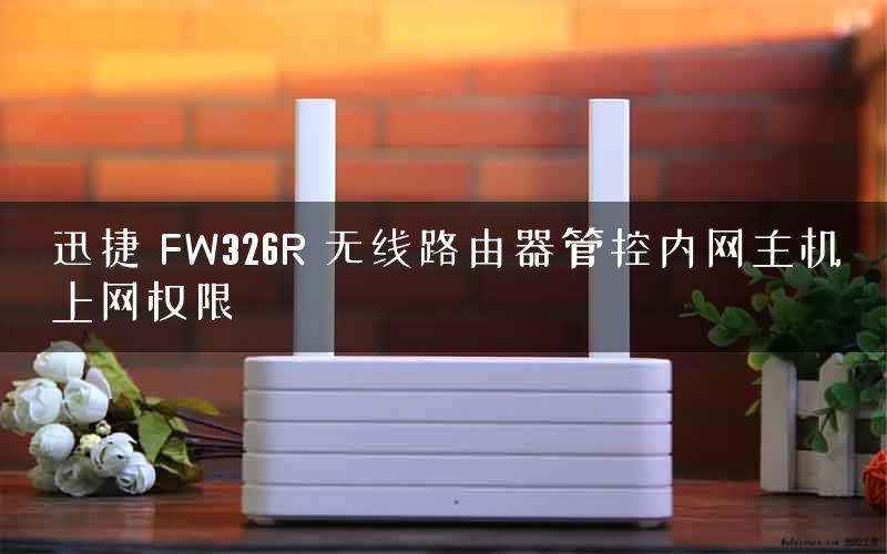 迅捷 FW326R 无线路由器管控内网主机上网权限