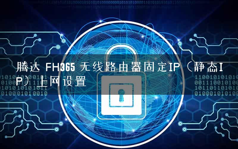 腾达 FH365 无线路由器固定IP(静态IP)上网设置 腾达 FH365 无线路由器固定IP(静态IP)上网设置