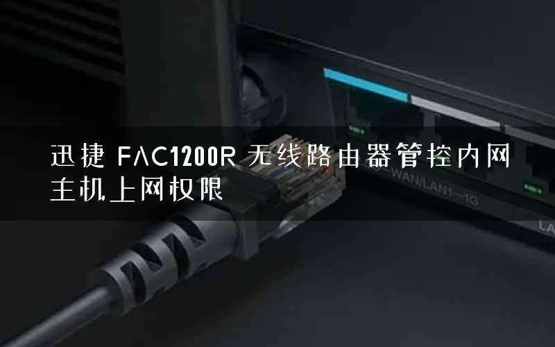 迅捷 FAC1200R 无线路由器管控内网主机上网权限