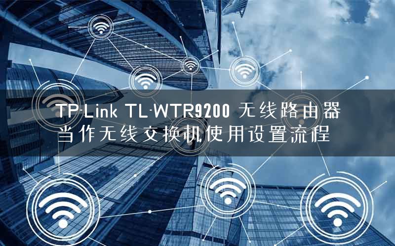 TP-Link TL-WTR9200 无线路由器当作无线交换机使用设置流程