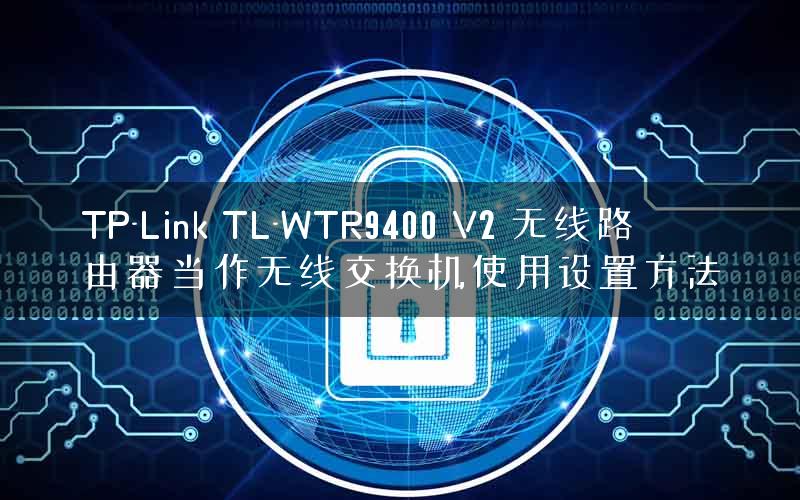 TP-Link TL-WTR9400 V2 无线路由器当作无线交换机使用设置方法