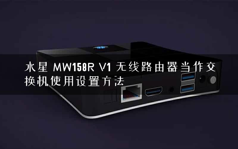 水星 MW158R V1 无线路由器当作交换机使用设置方法