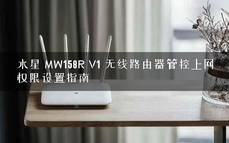水星 MW158R V1 无线路由器管控上网权限设置指南 水星 MW158R V1 无线路由器管控上网权限设置指南