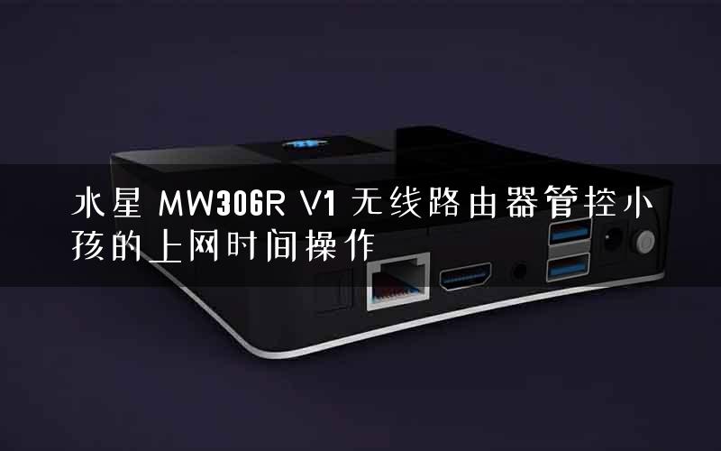 水星 MW306R V1 无线路由器管控小孩的上网时间操作 水星 MW306R V1 无线路由器管控小孩的上网时间操作