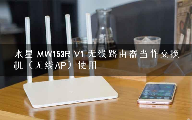 水星 MW153R V1 无线路由器当作交换机（无线AP）使用