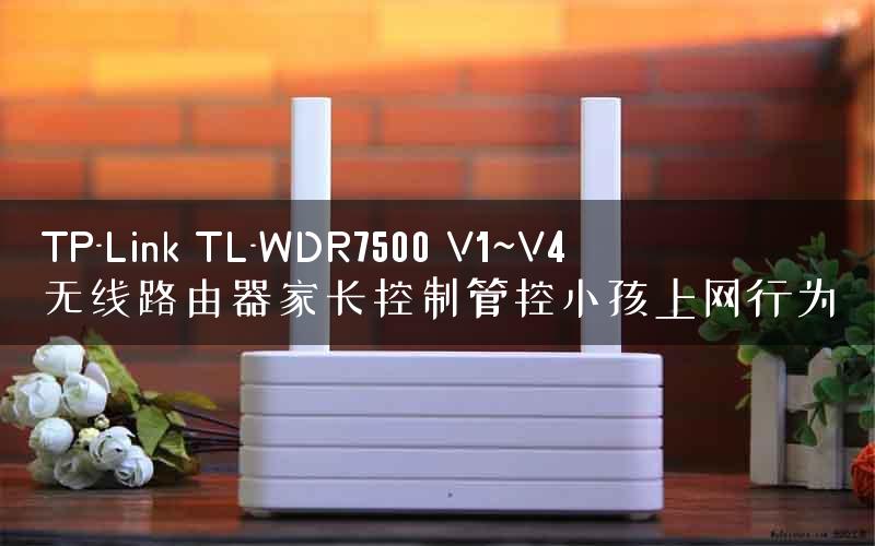 TP-Link TL-WDR7500 V1~V4 无线路由器家长控制管控小孩上网行为