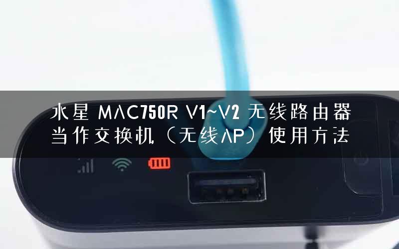水星 MAC750R V1~V2 无线路由器当作交换机(无线AP)使用方法 水星 MAC750R V1~V2 无线路由器当作交换机(无线AP)使用方法