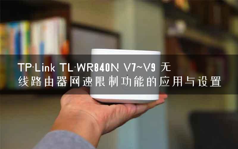 TP-Link TL-WR840N V7~V9 无线路由器网速限制功能的应用与设置