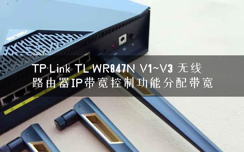 TP-Link TL-WR847N V1~V3 无线路由器IP带宽控制功能分配带宽