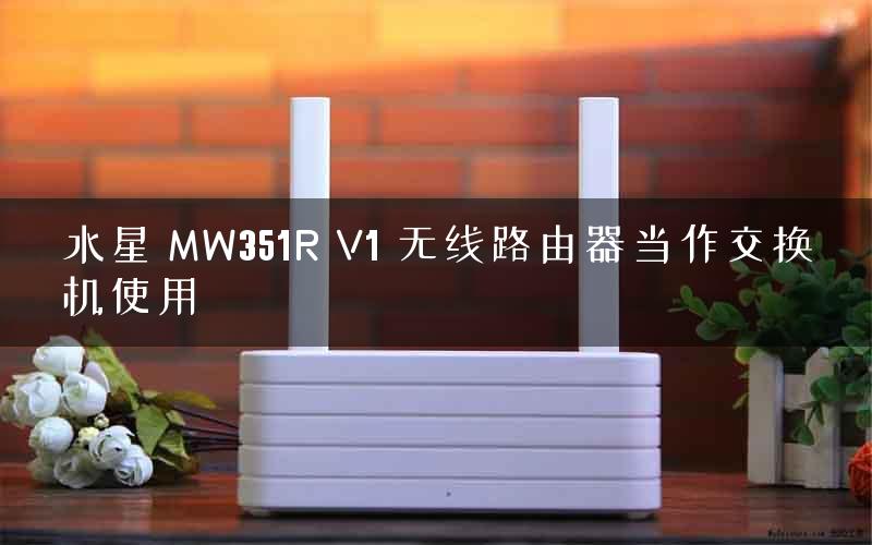水星 MW351R V1 无线路由器当作交换机使用 水星 MW351R V1 无线路由器当作交换机使用