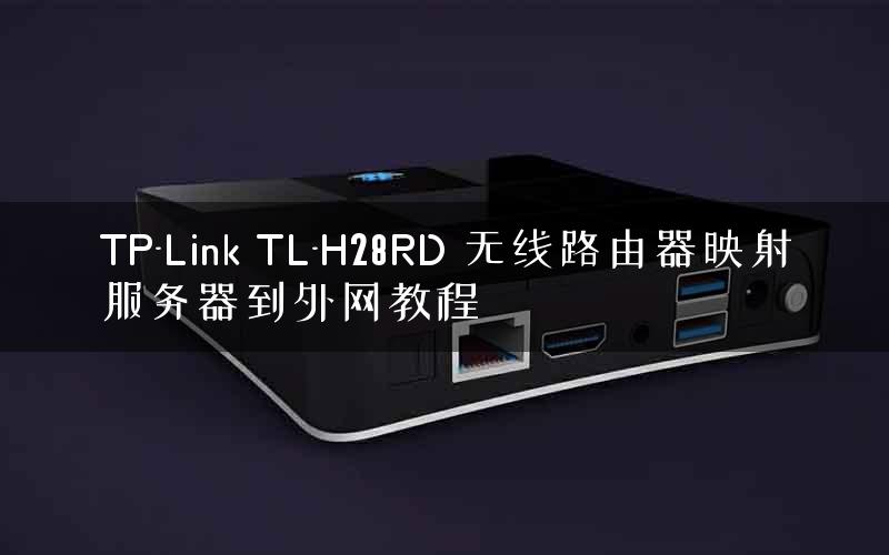 TP-Link TL-H28RD 无线路由器映射服务器到外网教程