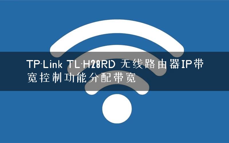TP-Link TL-H28RD 无线路由器IP带宽控制功能分配带宽