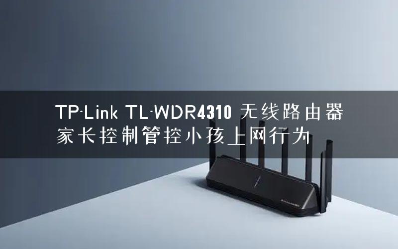 TP-Link TL-WDR4310 无线路由器家长控制管控小孩上网行为