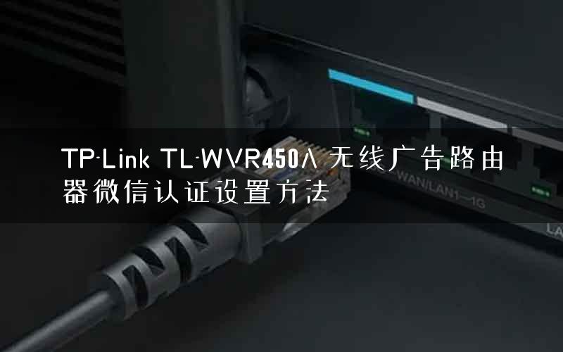 TP-Link TL-WVR450A 无线广告路由器微信认证设置方法