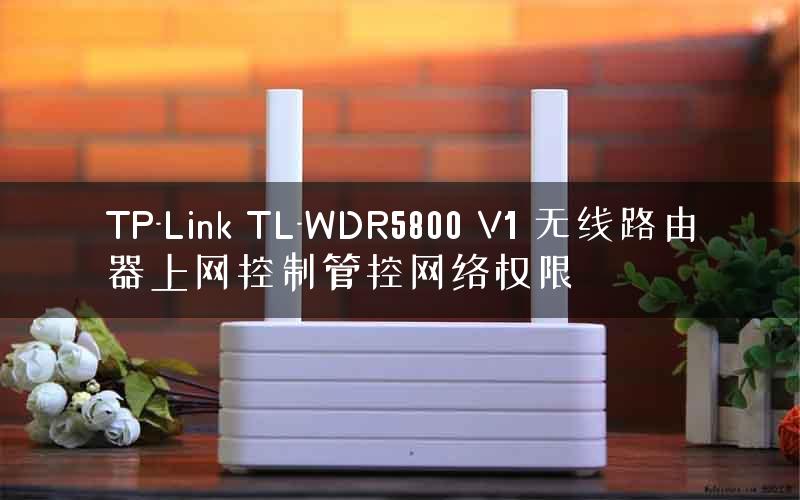 TP-Link TL-WDR5800 V1 无线路由器上网控制管控网络权限
