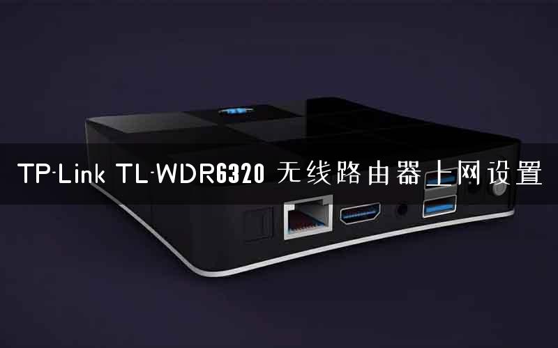 TP-Link TL-WDR6320 无线路由器上网设置