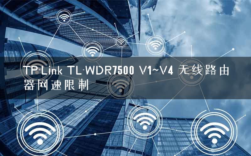 TP-Link TL-WDR7500 V1~V4 无线路由器网速限制