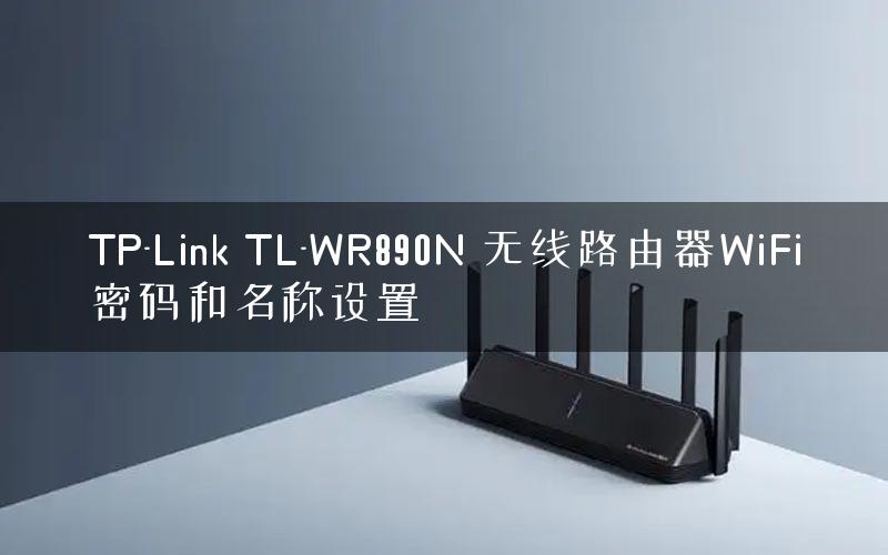 TP-Link TL-WR890N 无线路由器WiFi密码和名称设置