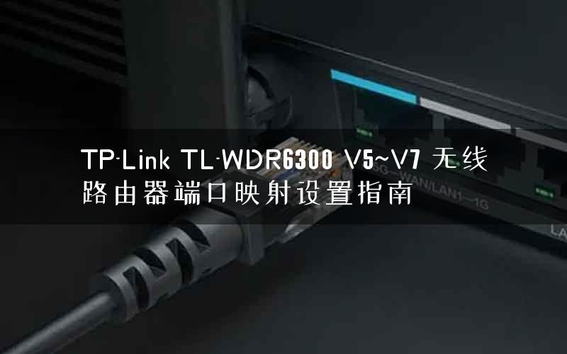 TP-Link TL-WDR6300 V5~V7 无线路由器端口映射设置指南