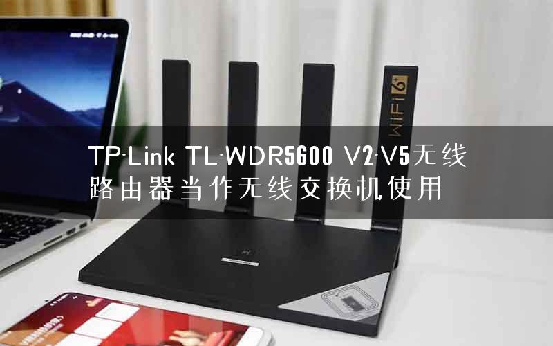 TP-Link TL-WDR5600 V2-V5无线路由器当作无线交换机使用