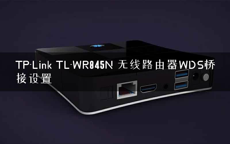 TP-Link TL-WR845N 无线路由器WDS桥接设置