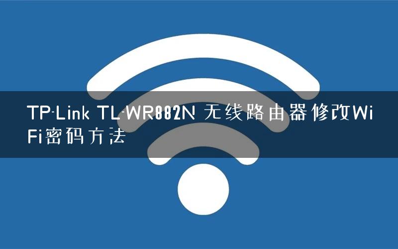 TP-Link TL-WR882N 无线路由器修改WiFi密码方法